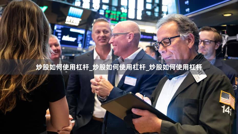 炒股如何使用杠杆_炒股如何使用杠杆_炒股如何使用杠杆