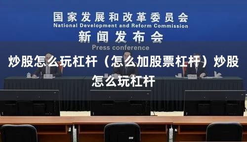 炒股怎么玩杠杆（怎么加股票杠杆）炒股怎么玩杠杆