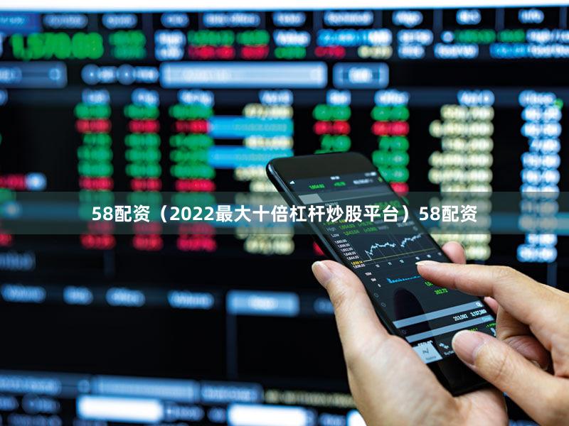 58配资（2022最大十倍杠杆炒股平台）58配资