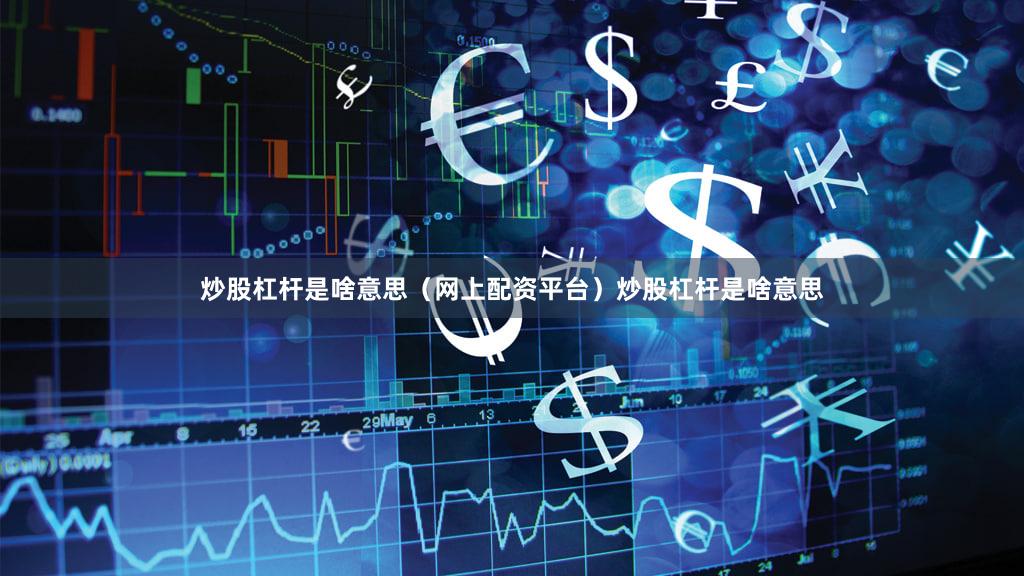 炒股杠杆是啥意思（网上配资平台）炒股杠杆是啥意思