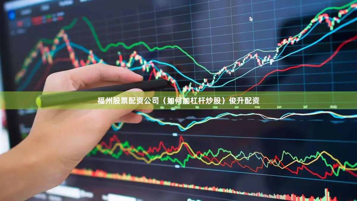 福州股票配资公司（如何加杠杆炒股）俊升配资