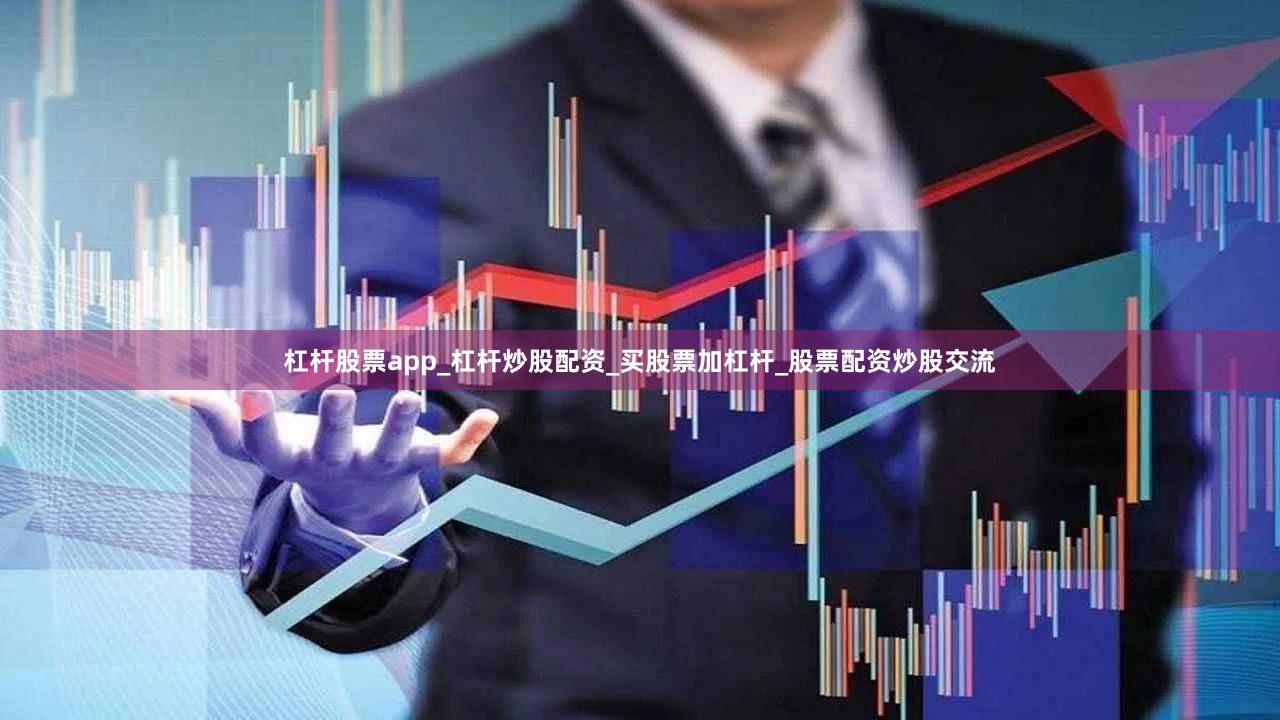 杠杆股票app_杠杆炒股配资_买股票加杠杆_股票配资炒股交流