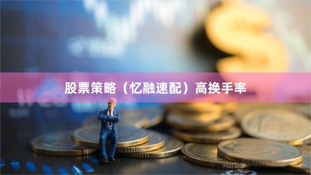 股票策略（忆融速配）高换手率