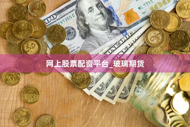 网上股票配资平台_玻璃期货