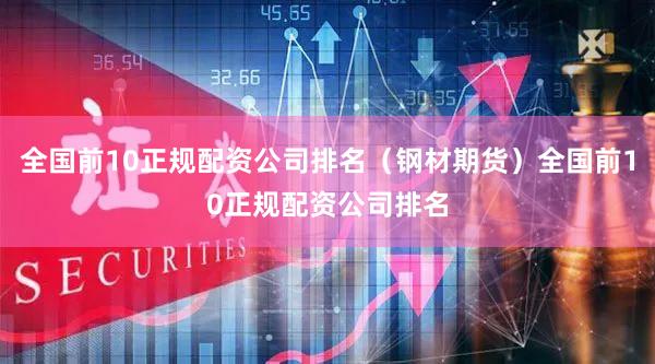 全国前10正规配资公司排名（钢材期货）全国前10正规配资公司排名