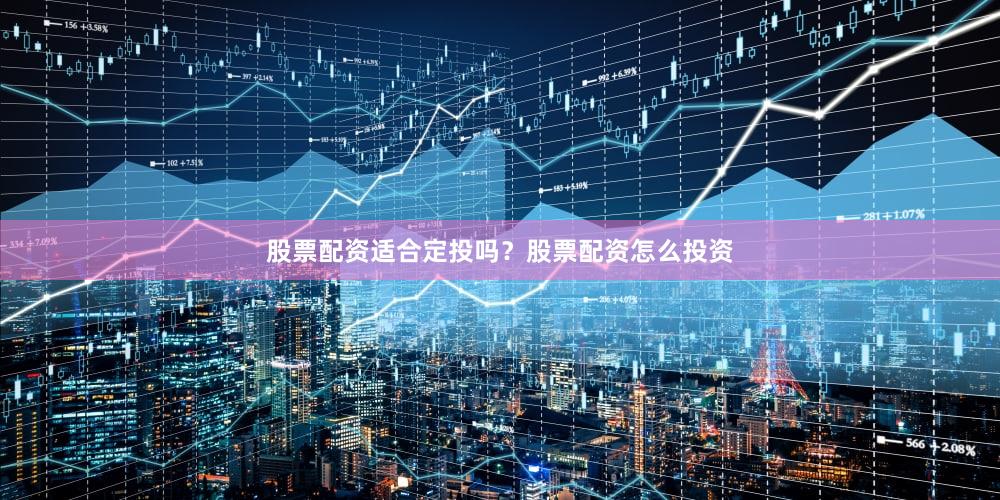 股票配资适合定投吗？股票配资怎么投资