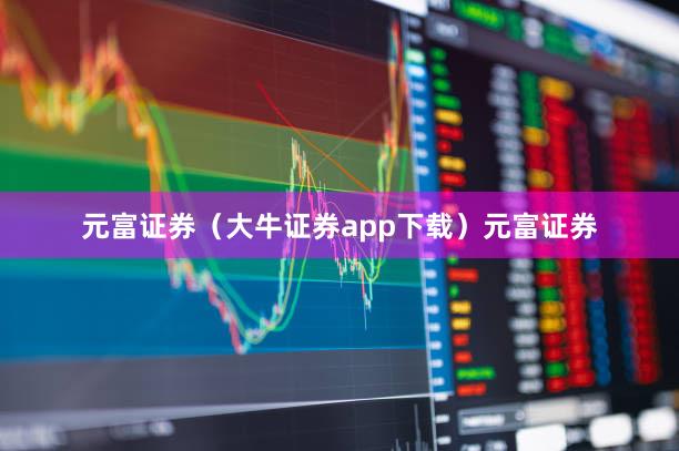 元富证券（大牛证券app下载）元富证券