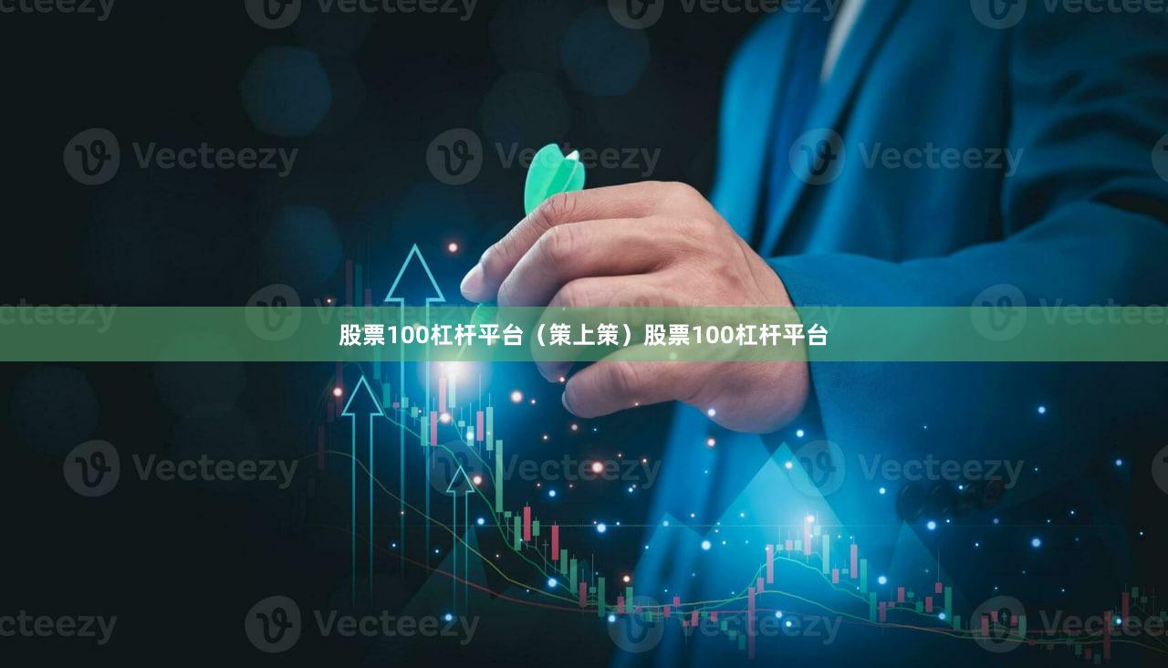 股票100杠杆平台(策上策)股票100杠杆平台