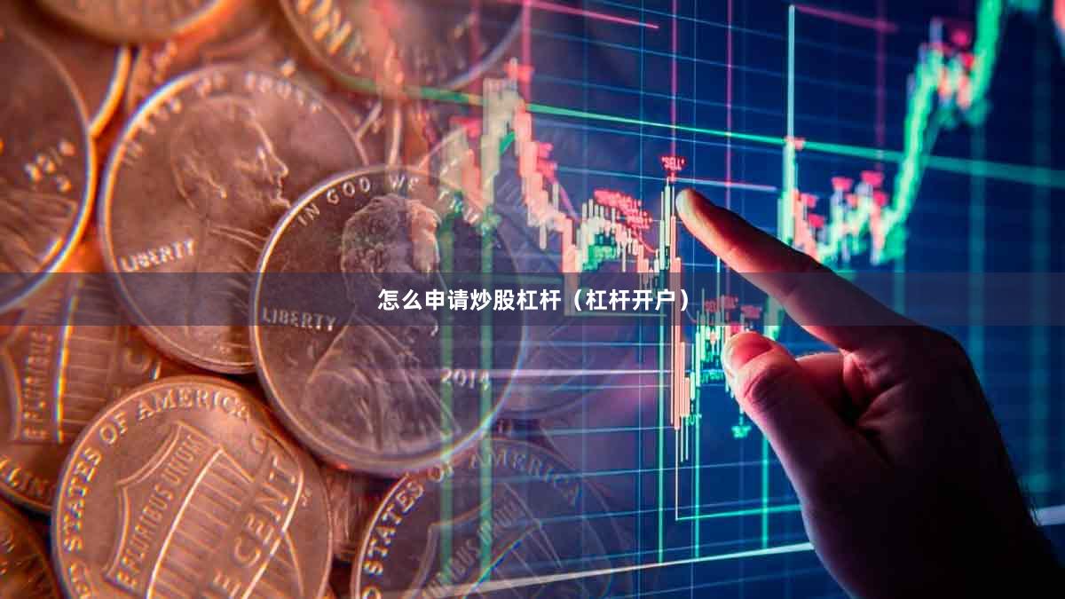 怎么申请炒股杠杆（杠杆开户）