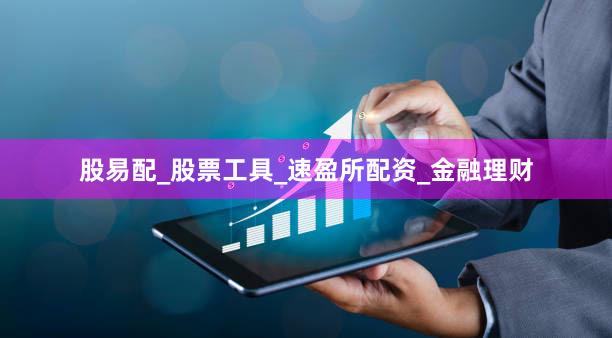 股易配_股票工具_速盈所配资_金融理财