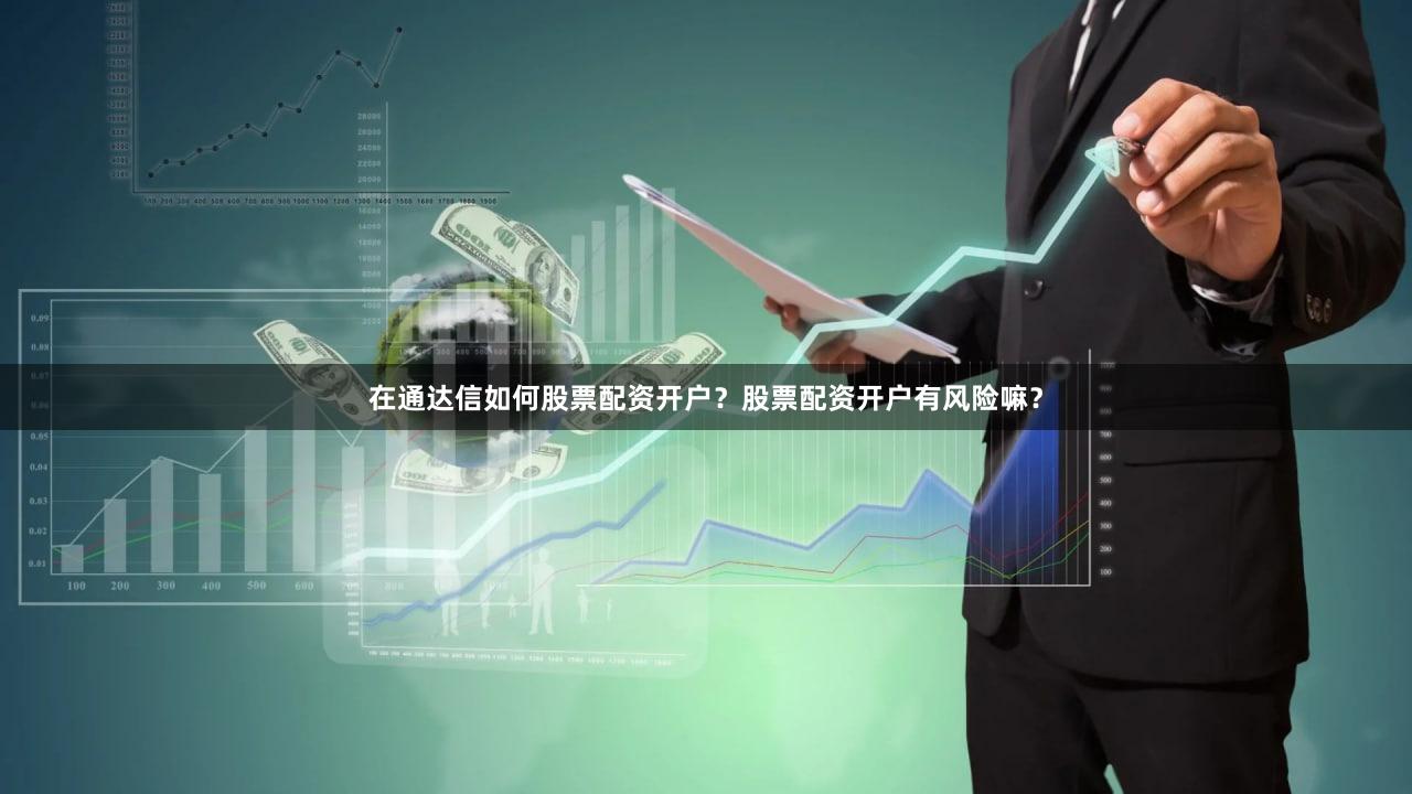 在通达信如何股票配资开户？股票配资开户有风险嘛？