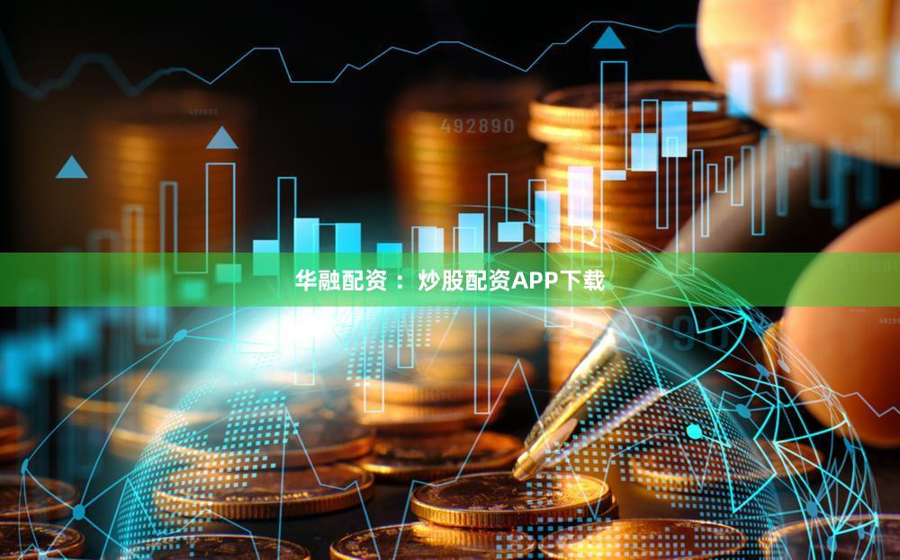 华融配资 ：炒股配资APP下载
