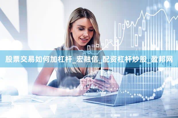股票交易如何加杠杆_宏融信_配资杠杆炒股_盈邦网