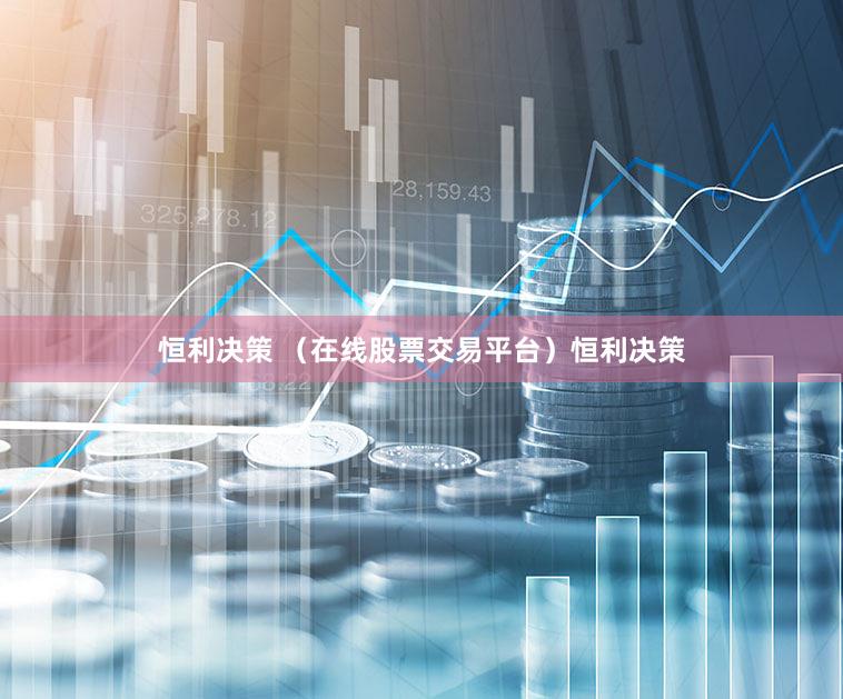 恒利决策 （在线股票交易平台）恒利决策
