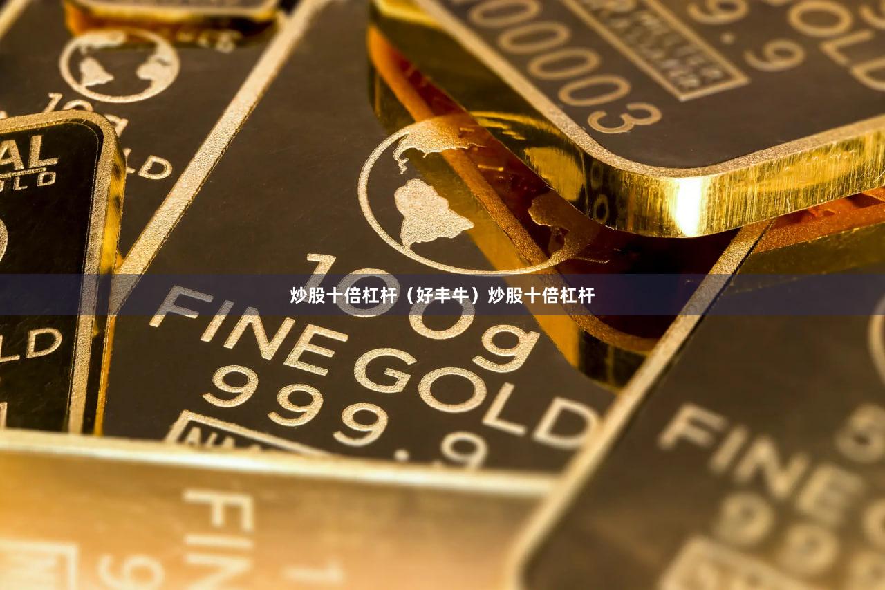 炒股十倍杠杆（好丰牛）炒股十倍杠杆