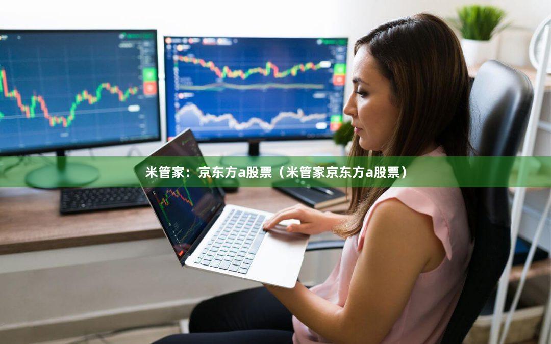 米管家：京东方a股票（米管家京东方a股票）