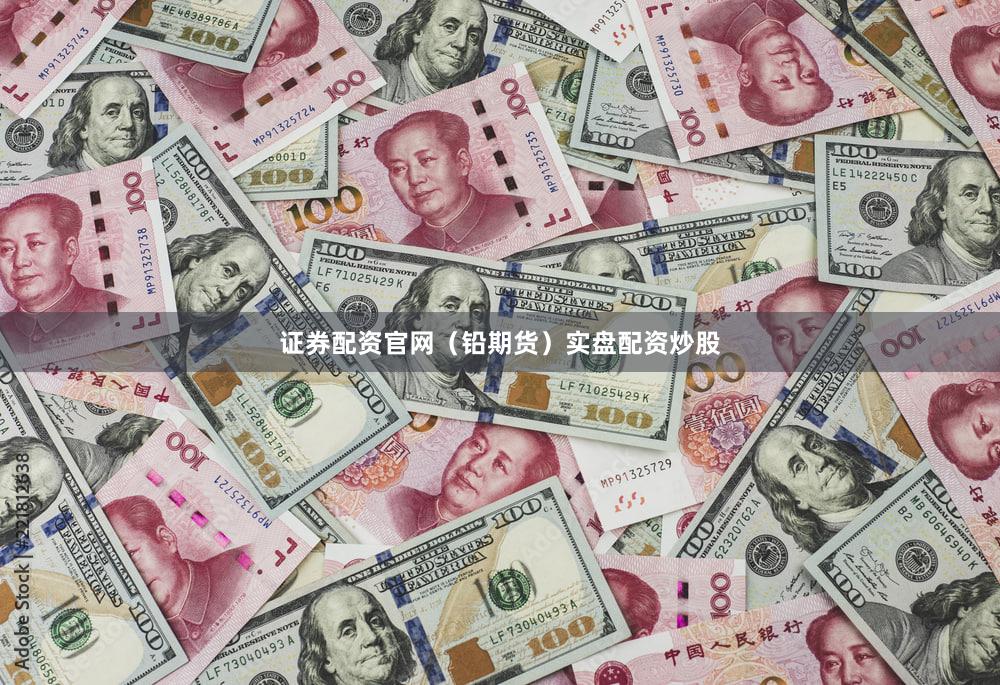 证券配资官网（铅期货）实盘配资炒股