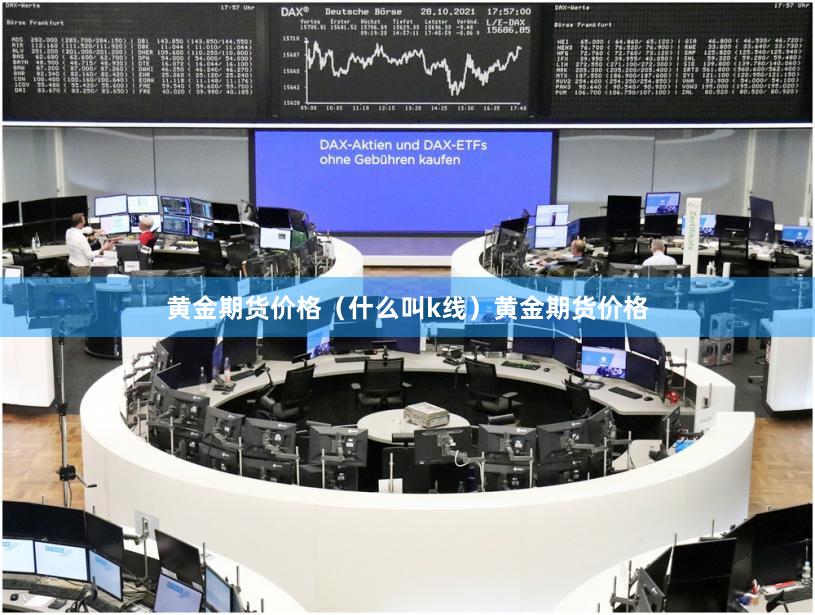 黄金期货价格（什么叫k线）黄金期货价格