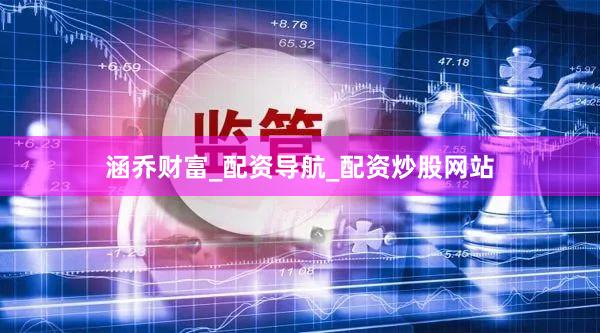 涵乔财富_配资导航_配资炒股网站