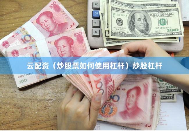 云配资（炒股票如何使用杠杆）炒股杠杆