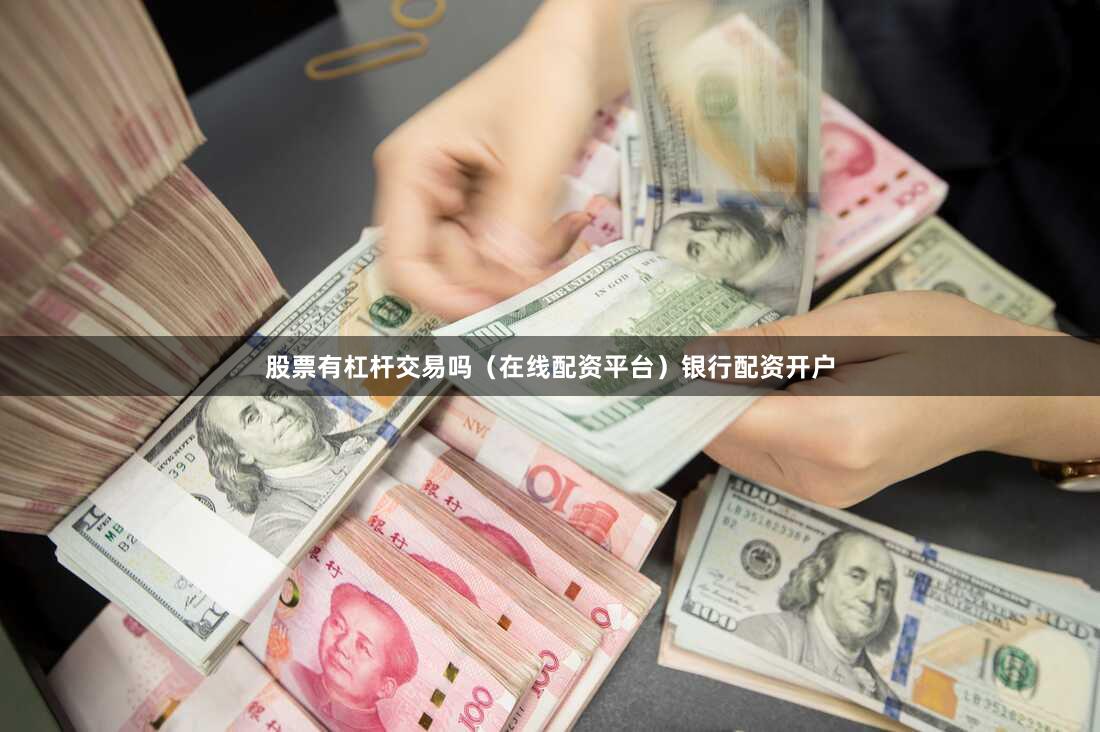 股票有杠杆交易吗（在线配资平台）银行配资开户