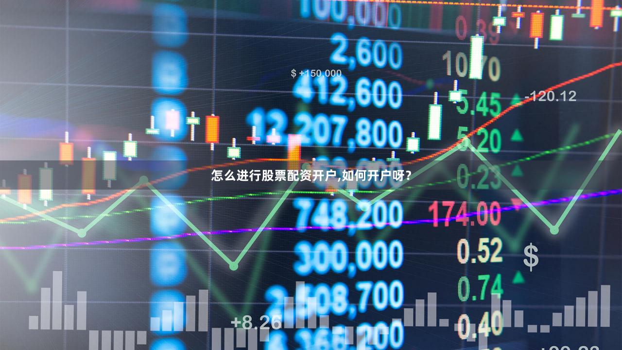 怎么进行股票配资开户,如何开户呀？