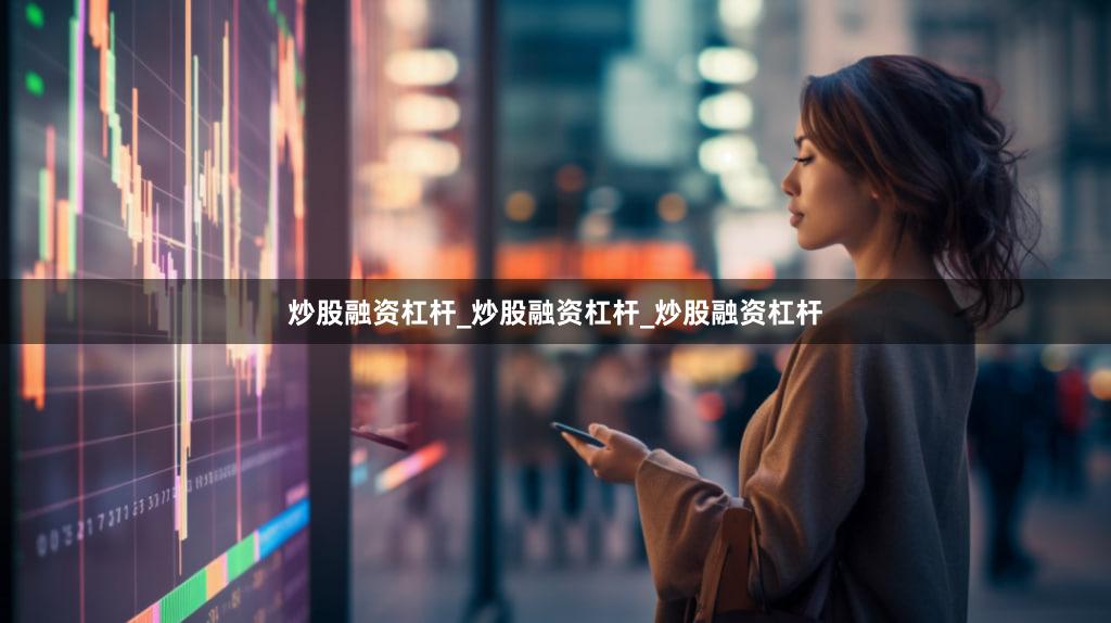 炒股融资杠杆_炒股融资杠杆_炒股融资杠杆