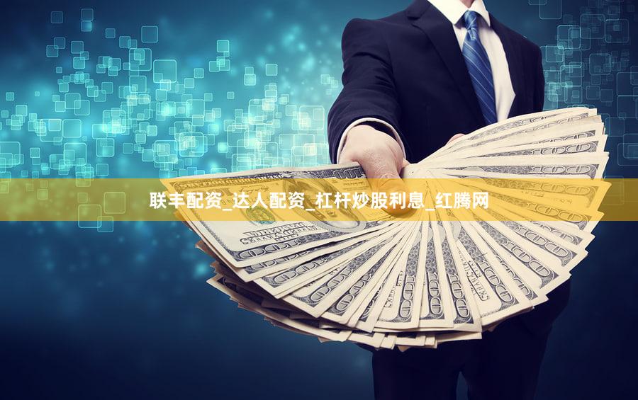 联丰配资_达人配资_杠杆炒股利息_红腾网