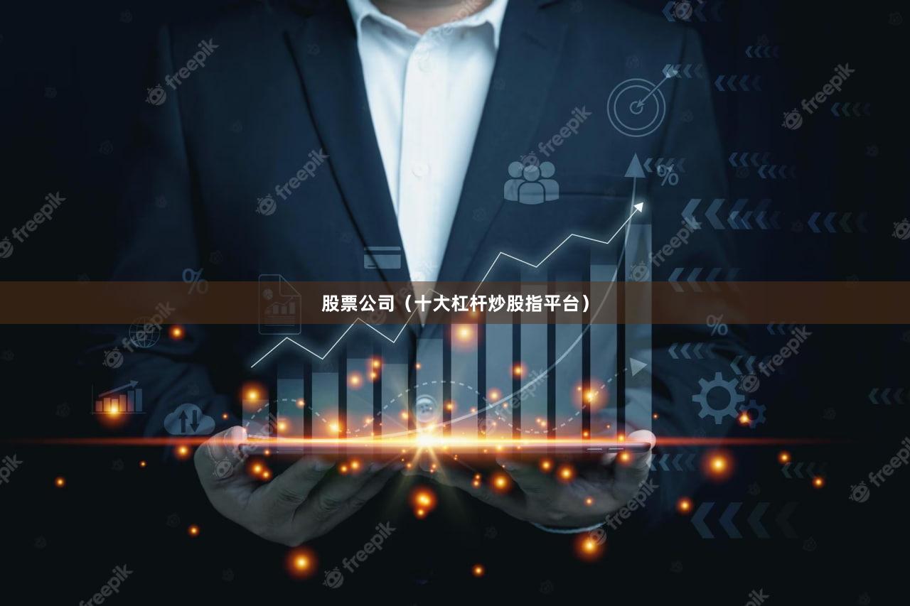 股票公司（十大杠杆炒股指平台）