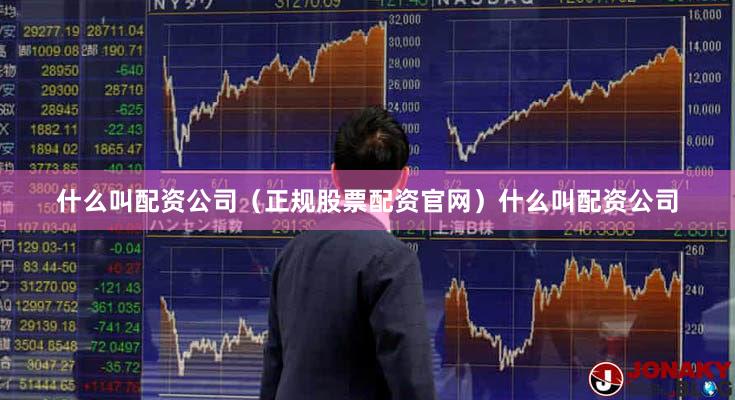什么叫配资公司（正规股票配资官网）什么叫配资公司
