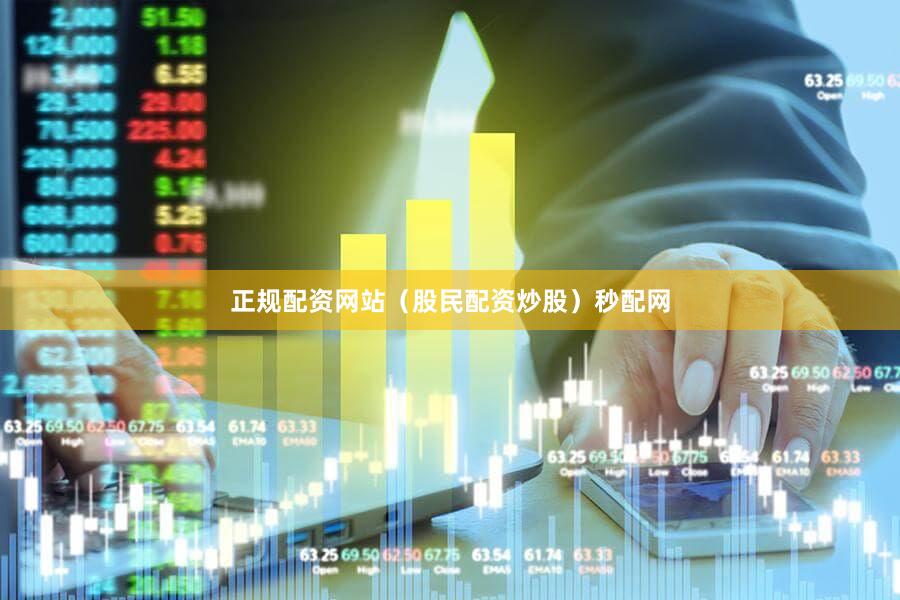正规配资网站（股民配资炒股）秒配网