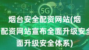 烟台安全配资网站(烟台股市配资网站宣布全面升级安全体系)