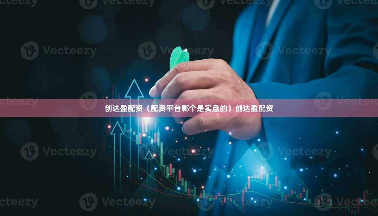创达盈配资（配资平台哪个是实盘的）创达盈配资