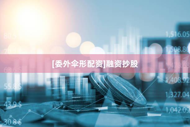 [委外伞形配资]融资抄股