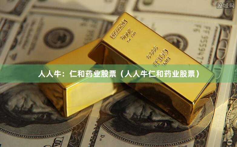 人人牛：仁和药业股票（人人牛仁和药业股票）