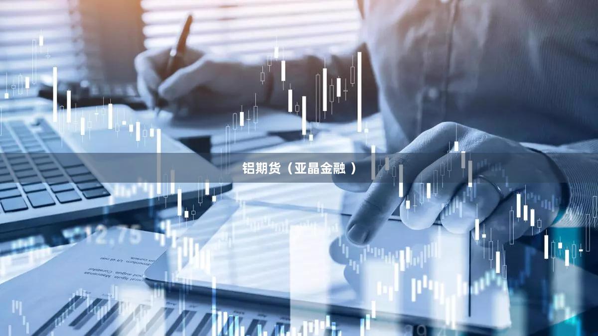 铝期货（亚晶金融 ）