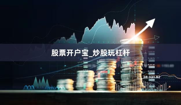股票开户宝_炒股玩杠杆