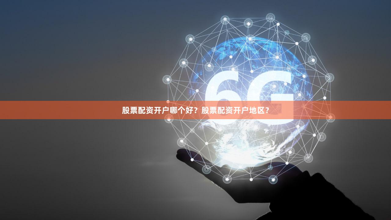 股票配资开户哪个好？股票配资开户地区？