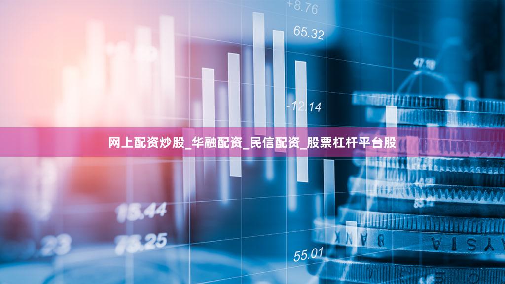 网上配资炒股_华融配资_民信配资_股票杠杆平台股