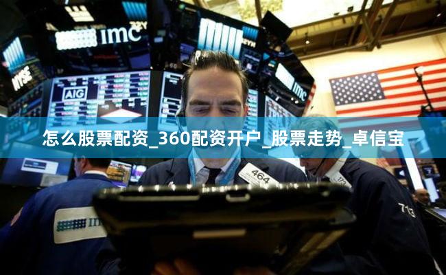 怎么股票配资_360配资开户_股票走势_卓信宝
