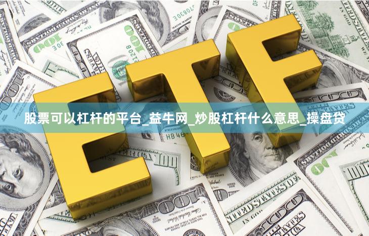 股票可以杠杆的平台_益牛网_炒股杠杆什么意思_操盘贷