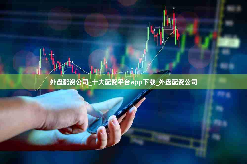 外盘配资公司_十大配资平台app下载_外盘配资公司
