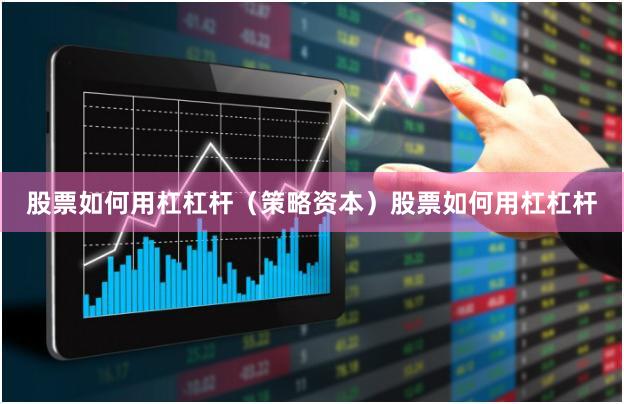 股票如何用杠杠杆（策略资本）股票如何用杠杠杆