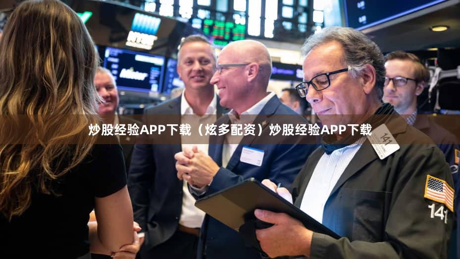 炒股经验APP下载（炫多配资）炒股经验APP下载
