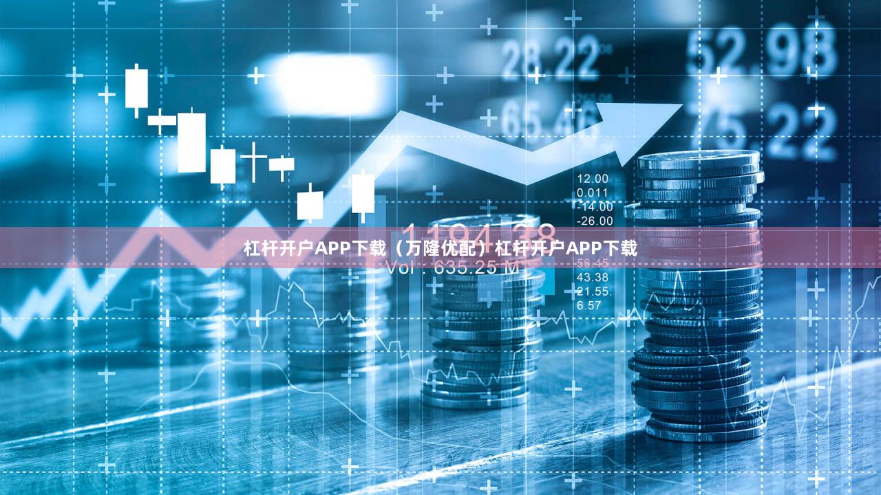 杠杆开户APP下载（万隆优配）杠杆开户APP下载