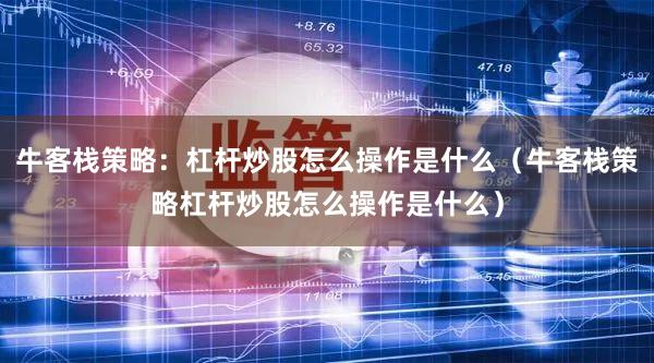 牛客栈策略：杠杆炒股怎么操作是什么（牛客栈策略杠杆炒股怎么操作是什么）