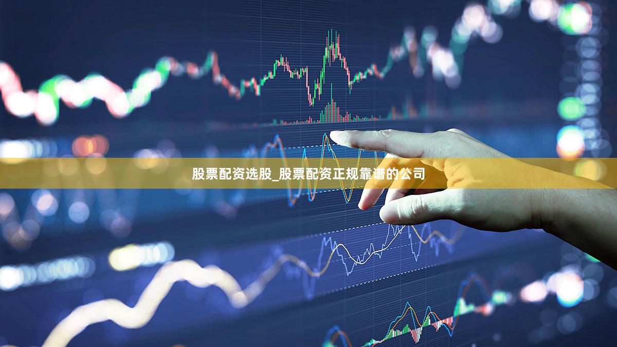 股票配资选股_股票配资正规靠谱的公司
