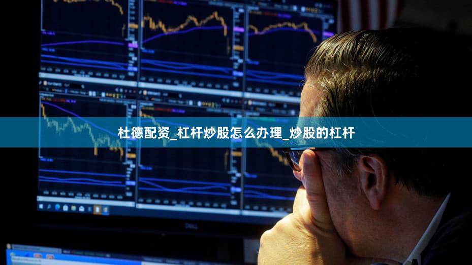 杜德配资_杠杆炒股怎么办理_炒股的杠杆