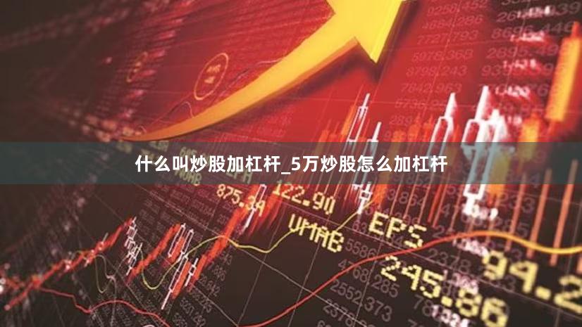 什么叫炒股加杠杆_5万炒股怎么加杠杆