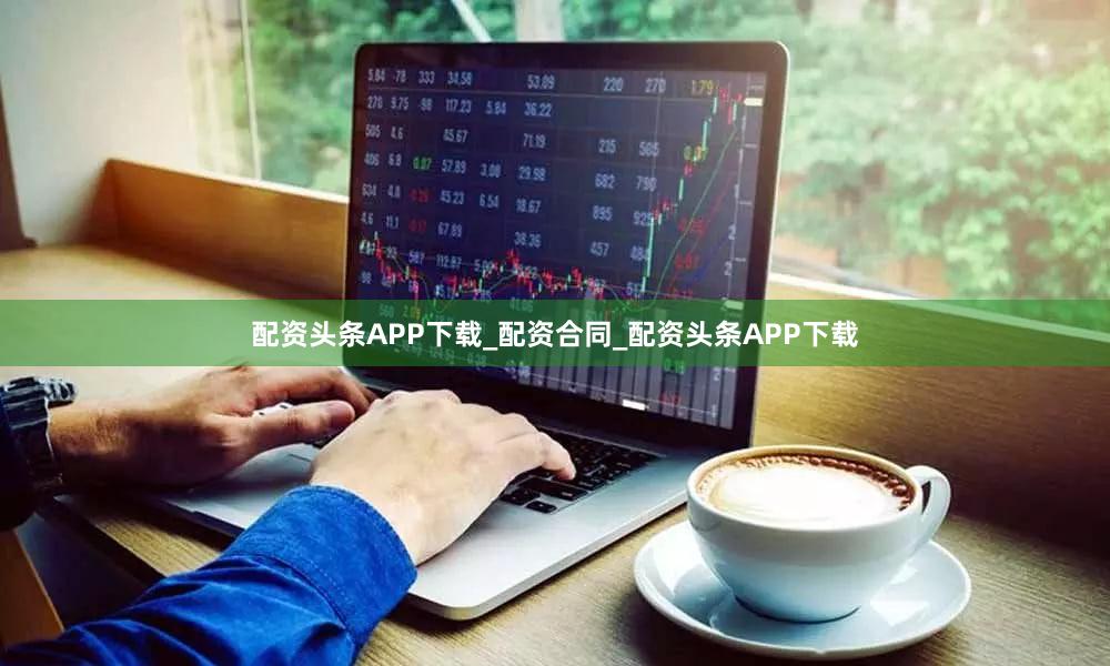 配资头条APP下载_配资合同_配资头条APP下载